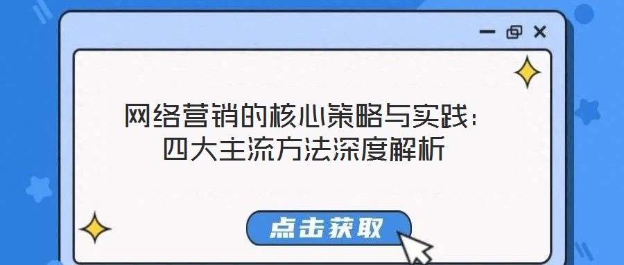  網(wǎng)絡(luò)營(yíng)銷(xiāo)的核心策略與實(shí)踐：四大主流方法深度解析