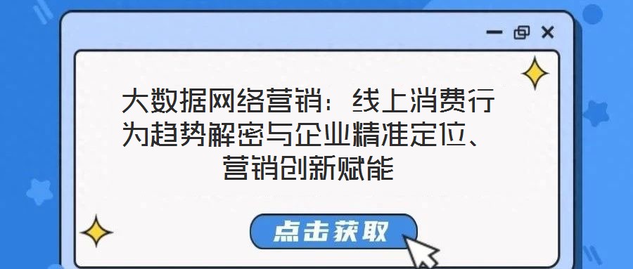 大數(shù)據(jù)網(wǎng)絡營銷：線上消費行為趨勢解密與企業(yè)精準定位、營銷創(chuàng)新賦能