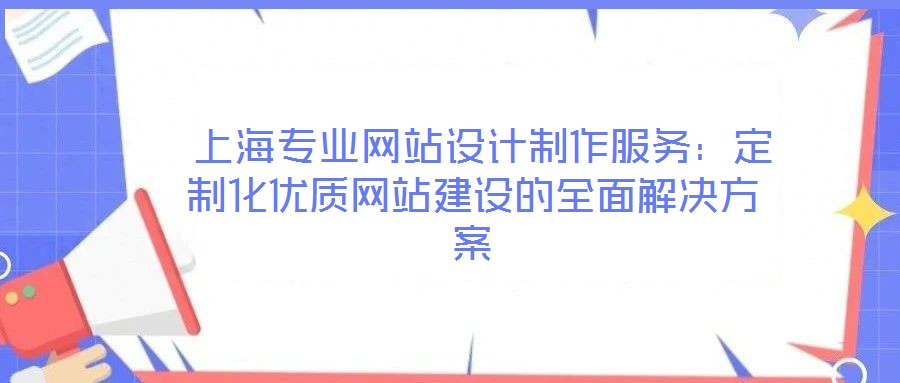  上海專業(yè)網(wǎng)站設(shè)計(jì)制作服務(wù)：定制化優(yōu)質(zhì)網(wǎng)站建設(shè)的全面解決方案