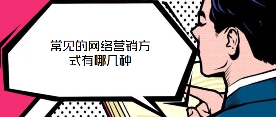 常見(jiàn)的網(wǎng)絡(luò)營(yíng)銷方式有哪幾種
