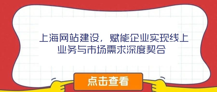  上海網(wǎng)站建設(shè)，賦能企業(yè)實(shí)現(xiàn)線上業(yè)務(wù)與市場(chǎng)需求深度契合