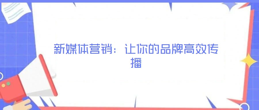 新媒體營(yíng)銷：讓你的品牌高效傳播