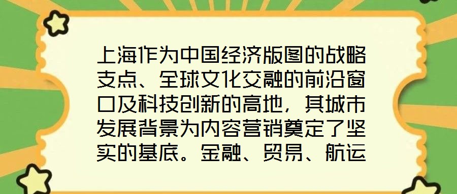 上海作為中國經濟版圖的戰(zhàn)略支點、全球文化交融的前沿窗口及科技創(chuàng)新的高地，其城市發(fā)展背景為內容營銷奠定了堅實的基底。金融、貿易、航運等支柱產業(yè)的蓬勃發(fā)展，不僅構筑