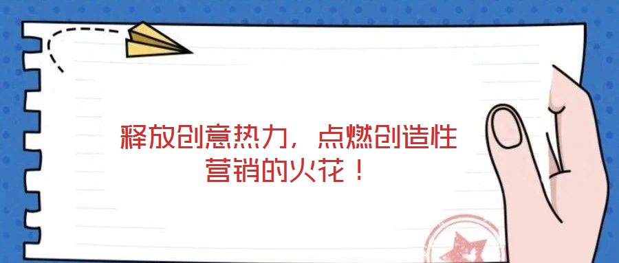 釋放創(chuàng)意熱力，點(diǎn)燃創(chuàng)造性營銷的火花！