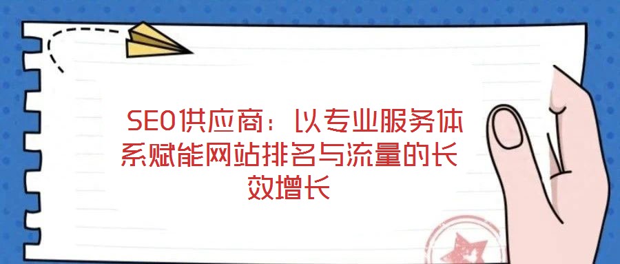  SEO供應(yīng)商：以專業(yè)服務(wù)體系賦能網(wǎng)站排名與流量的長效增長