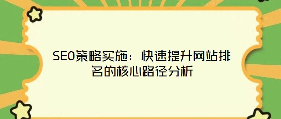 SEO策略實施：快速提升網(wǎng)站排名的核心路徑分析