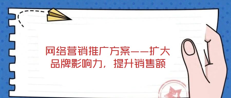 網(wǎng)絡(luò)營銷推廣方案——擴(kuò)大品牌影響力，提升銷售額