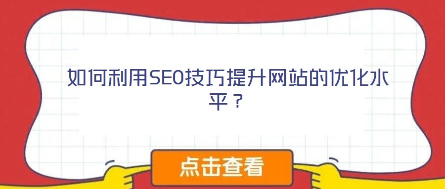 如何利用SEO技巧提升網(wǎng)站的優(yōu)化水平？