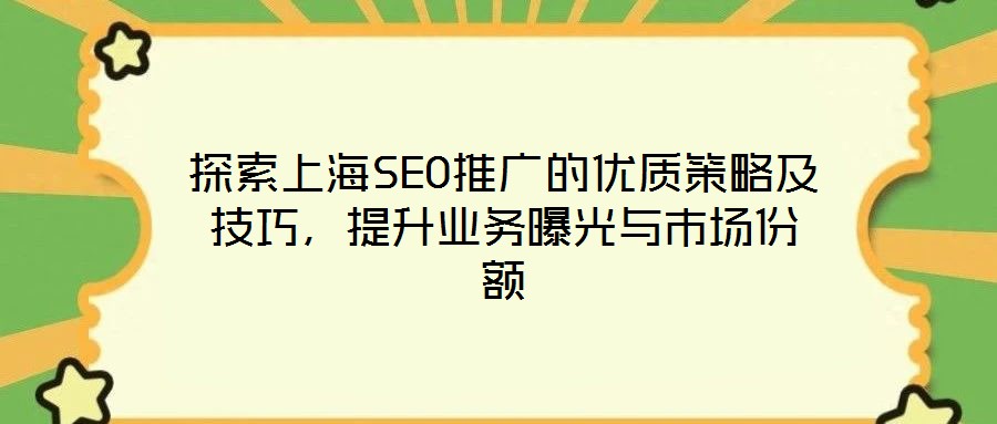 探索上海SEO推廣的優(yōu)質(zhì)策略及技巧，提升業(yè)務(wù)曝光與市場份額