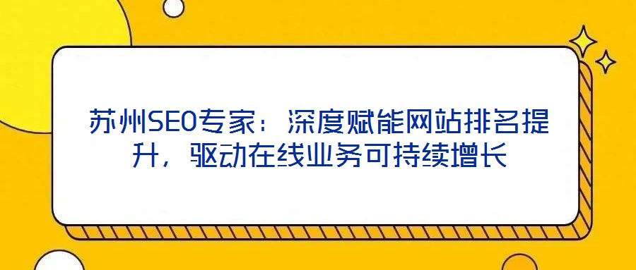 蘇州SEO專家：深度賦能網(wǎng)站排名提升，驅(qū)動在線業(yè)務(wù)可持續(xù)增長