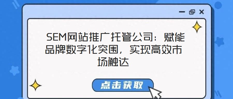  SEM網(wǎng)站推廣托管公司：賦能品牌數(shù)字化突圍，實(shí)現(xiàn)高效市場觸達(dá)