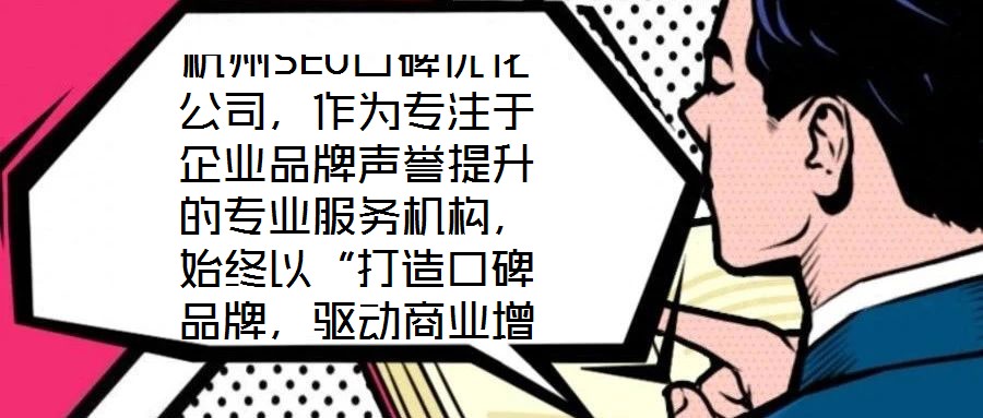 杭州SEO口碑優(yōu)化公司，作為專(zhuān)注于企業(yè)品牌聲譽(yù)提升的專(zhuān)業(yè)服務(wù)機(jī)構(gòu)，始終以“打造口碑品牌，驅(qū)動(dòng)商業(yè)增長(zhǎng)”為核心使命。公司匯聚了行業(yè)資深網(wǎng)絡(luò)營(yíng)銷(xiāo)專(zhuān)家與技術(shù)精英的復(fù)合