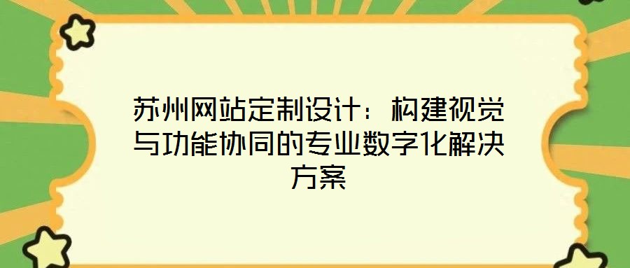蘇州網(wǎng)站定制設(shè)計(jì)：構(gòu)建視覺(jué)與功能協(xié)同的專業(yè)數(shù)字化解決方案