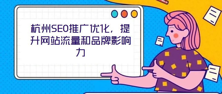 杭州SEO推廣優(yōu)化，提升網(wǎng)站流量和品牌影響力