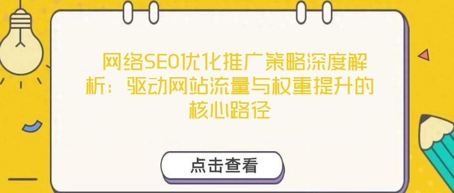  網(wǎng)絡SEO優(yōu)化推廣策略深度解析：驅動網(wǎng)站流量與權重提升的核心路徑