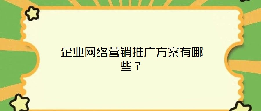 企業(yè)網(wǎng)絡(luò)營(yíng)銷推廣方案有哪些？
