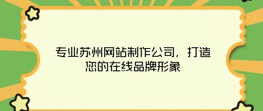 專業(yè)蘇州網(wǎng)站制作公司，打造您的在線品牌形象
