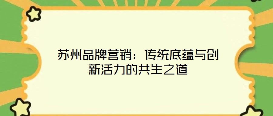 蘇州品牌營(yíng)銷(xiāo)：傳統(tǒng)底蘊(yùn)與創(chuàng)新活力的共生之道