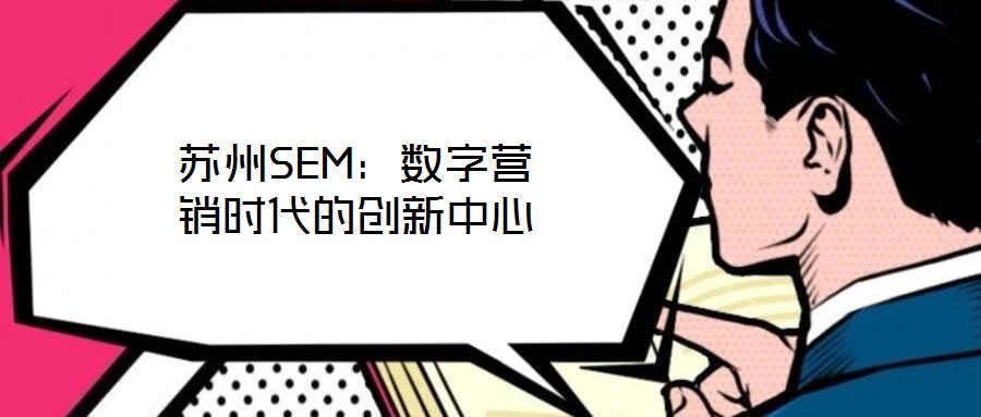 蘇州SEM：數(shù)字營(yíng)銷時(shí)代的創(chuàng)新中心