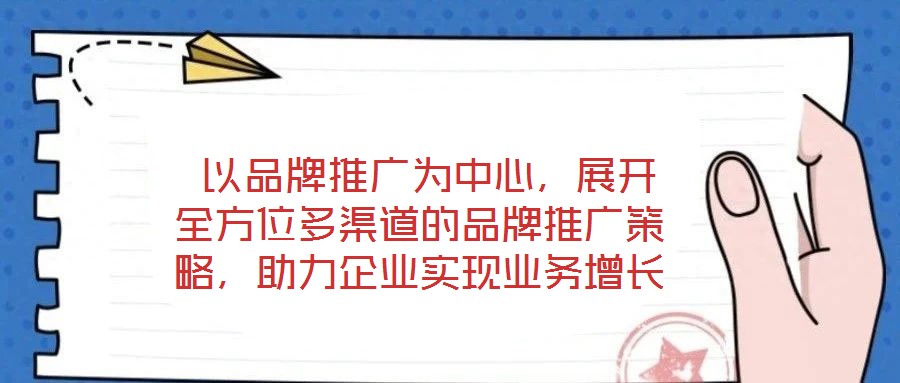  以品牌推廣為中心，展開全方位多渠道的品牌推廣策略，助力企業(yè)實現(xiàn)業(yè)務(wù)增長