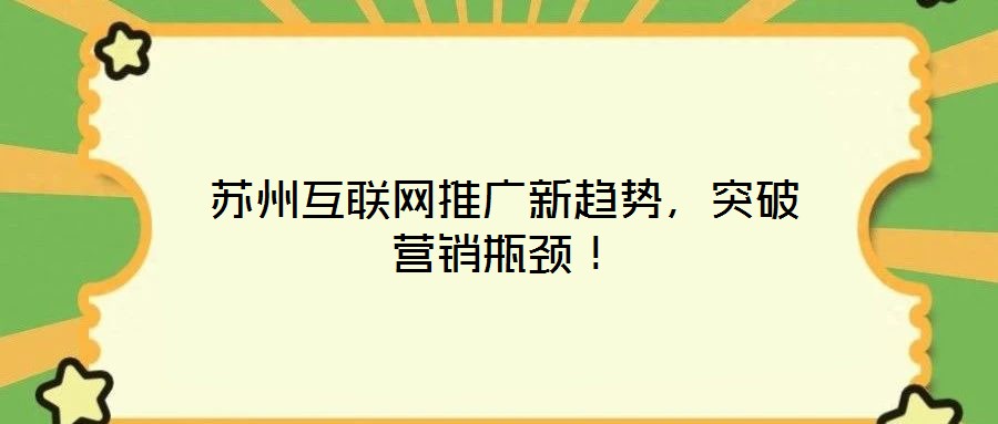 蘇州互聯(lián)網(wǎng)推廣新趨勢(shì)，突破營(yíng)銷(xiāo)瓶頸！