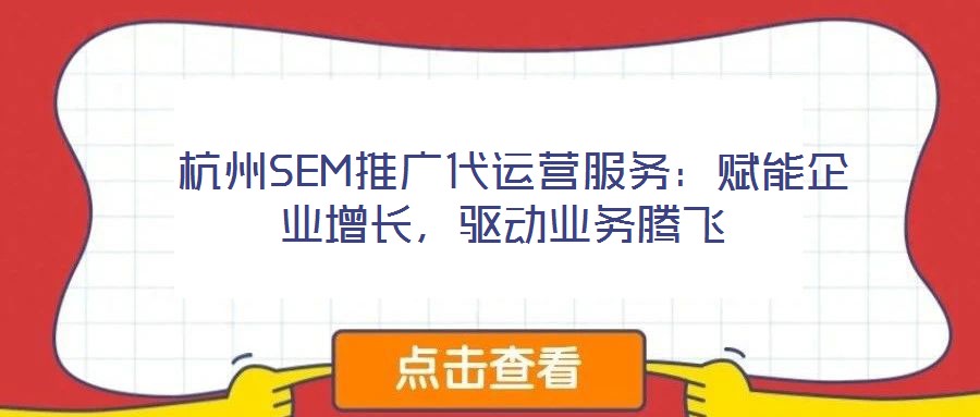  杭州SEM推廣代運(yùn)營(yíng)服務(wù)：賦能企業(yè)增長(zhǎng)，驅(qū)動(dòng)業(yè)務(wù)騰飛