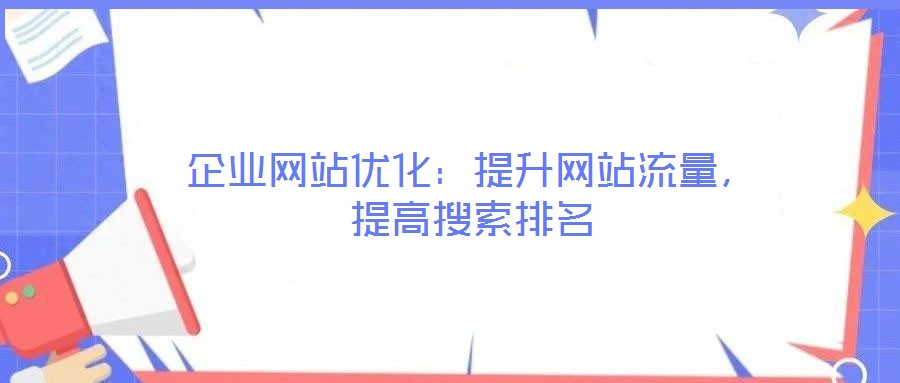 企業(yè)網(wǎng)站優(yōu)化：提升網(wǎng)站流量，提高搜索排名