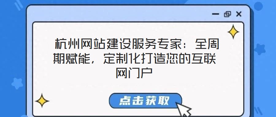  杭州網(wǎng)站建設(shè)服務(wù)專家：全周期賦能，定制化打造您的互聯(lián)網(wǎng)門戶