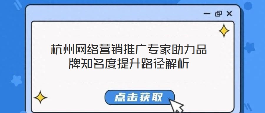 杭州網(wǎng)絡(luò)營銷推廣專家助力品牌知名度提升路徑解析