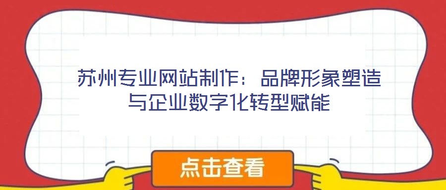 蘇州專業(yè)網站制作：品牌形象塑造與企業(yè)數(shù)字化轉型賦能
