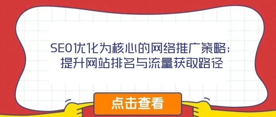  SEO優(yōu)化為核心的網(wǎng)絡(luò)推廣策略：提升網(wǎng)站排名與流量獲取路徑