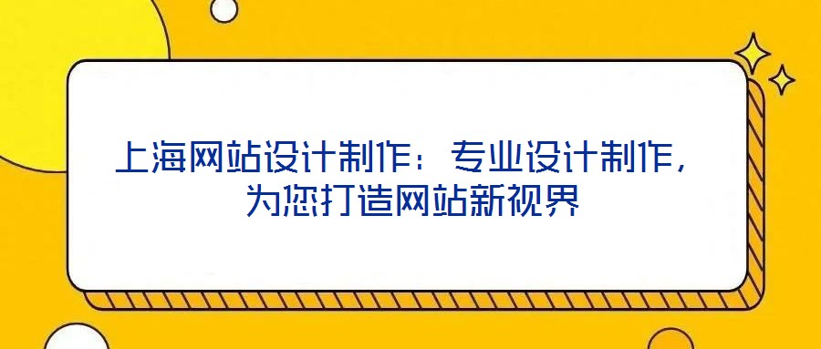 上海網(wǎng)站設(shè)計(jì)制作：專(zhuān)業(yè)設(shè)計(jì)制作，為您打造網(wǎng)站新視界