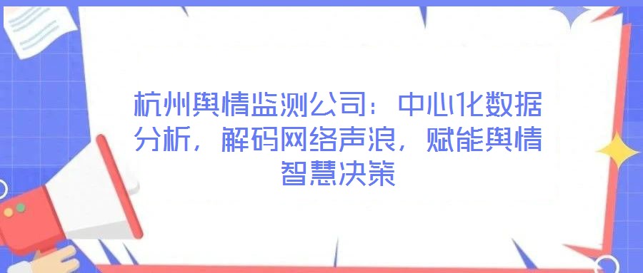 杭州輿情監(jiān)測公司：中心化數(shù)據(jù)分析，解碼網(wǎng)絡(luò)聲浪，賦能輿情智慧決策