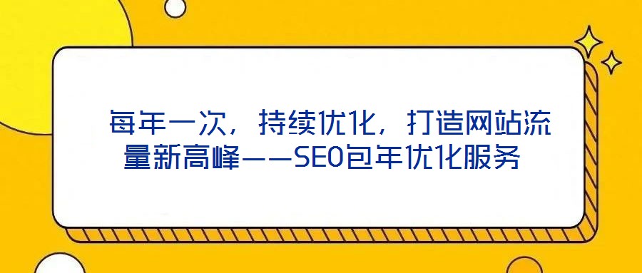  每年一次，持續(xù)優(yōu)化，打造網(wǎng)站流量新高峰——SEO包年優(yōu)化服務(wù)