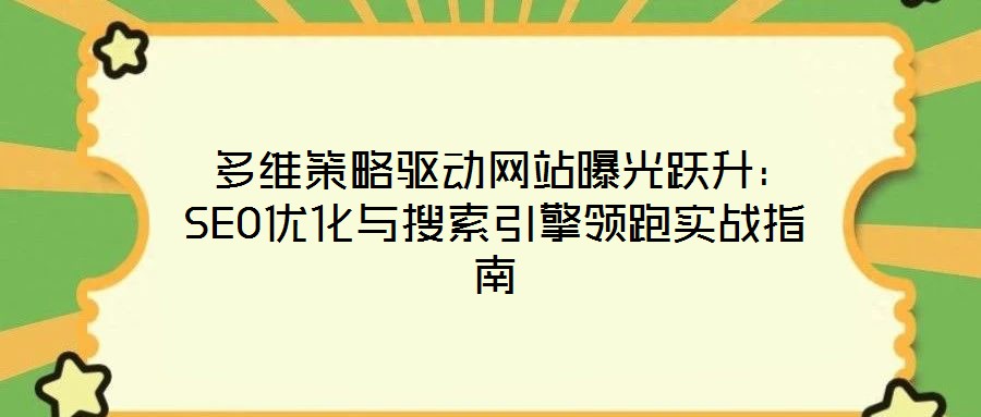  多維策略驅(qū)動網(wǎng)站曝光躍升：SEO優(yōu)化與搜索引擎領(lǐng)跑實戰(zhàn)指南