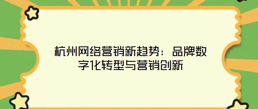 杭州網(wǎng)絡(luò)營(yíng)銷(xiāo)新趨勢(shì)：品牌數(shù)字化轉(zhuǎn)型與營(yíng)銷(xiāo)創(chuàng)新