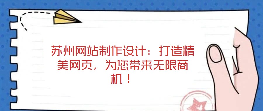 蘇州網(wǎng)站制作設計：打造精美網(wǎng)頁，為您帶來無限商機！