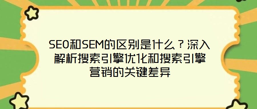 SEO和SEM的區(qū)別是什么？深入解析搜索引擎優(yōu)化和搜索引擎營銷的關(guān)鍵差異