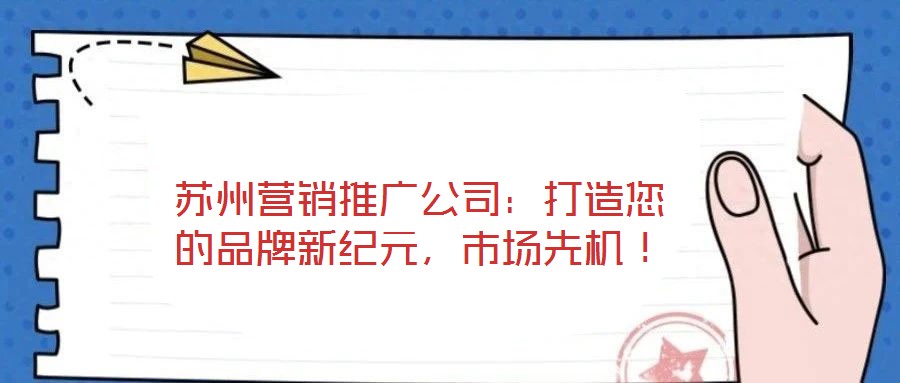 蘇州營銷推廣公司：打造您的品牌新紀元，市場先機！