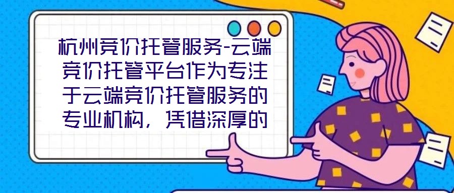 杭州競價托管服務(wù)-云端競價托管平臺作為專注于云端競價托管服務(wù)的專業(yè)機構(gòu)，憑借深厚的技術(shù)積淀與行業(yè)洞察，為企業(yè)客戶提供全方位、智能化的競價解決方案。平臺以技術(shù)驅(qū)動