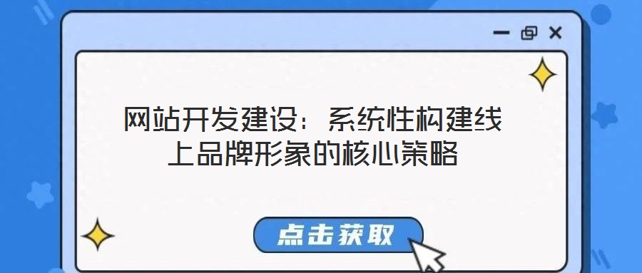 網(wǎng)站開發(fā)建設：系統(tǒng)性構建線上品牌形象的核心策略