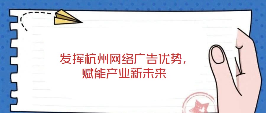  發(fā)揮杭州網(wǎng)絡(luò)廣告優(yōu)勢(shì)，賦能產(chǎn)業(yè)新未來(lái)