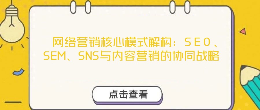  網(wǎng)絡(luò)營銷核心模式解構(gòu)：SEO、SEM、SNS與內(nèi)容營銷的協(xié)同戰(zhàn)略