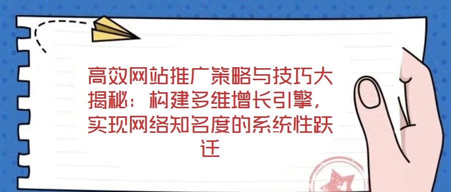 高效網(wǎng)站推廣策略與技巧大揭秘：構(gòu)建多維增長(zhǎng)引擎，實(shí)現(xiàn)網(wǎng)絡(luò)知名度的系統(tǒng)性躍遷