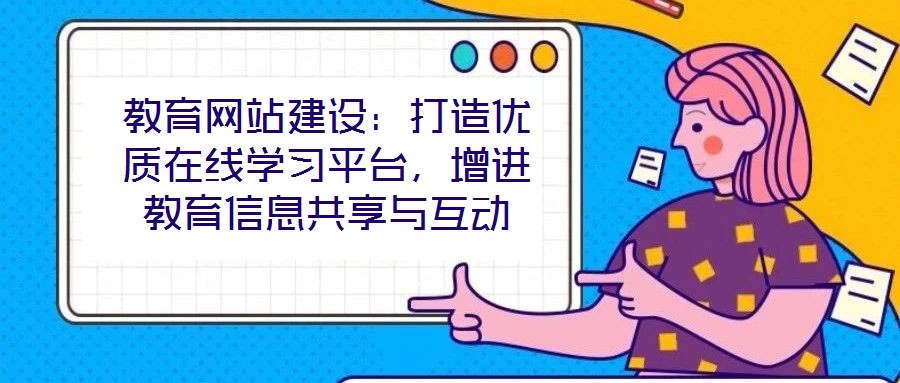 教育網(wǎng)站建設(shè)：打造優(yōu)質(zhì)在線學(xué)習(xí)平臺，增進(jìn)教育信息共享與互動