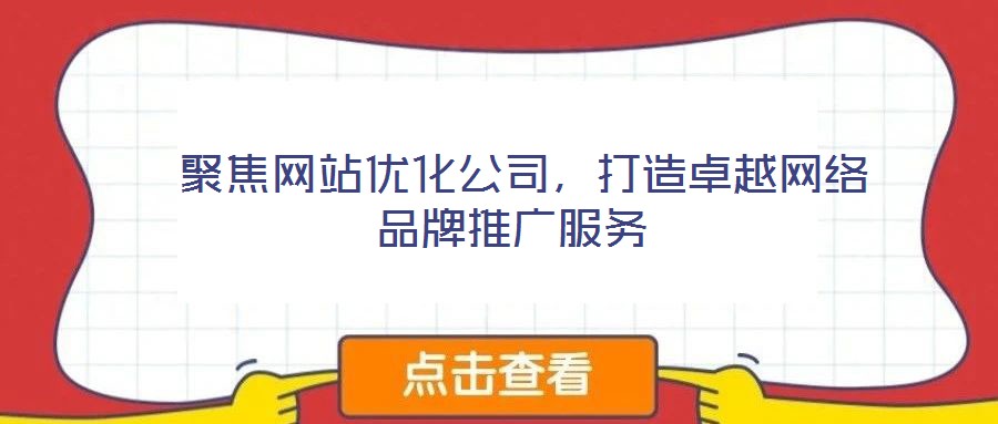  聚焦網(wǎng)站優(yōu)化公司，打造卓越網(wǎng)絡(luò)品牌推廣服務(wù)