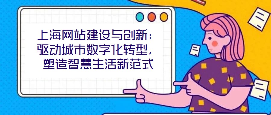上海網(wǎng)站建設(shè)與創(chuàng)新：驅(qū)動(dòng)城市數(shù)字化轉(zhuǎn)型，塑造智慧生活新范式