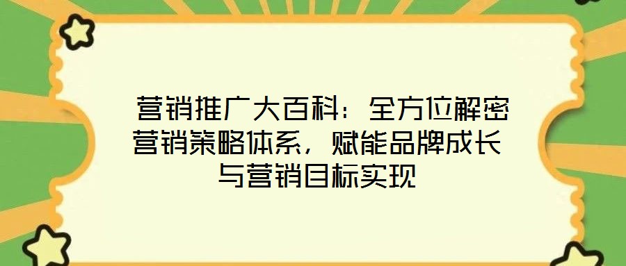  營銷推廣大百科：全方位解密營銷策略體系，賦能品牌成長與營銷目標(biāo)實(shí)現(xiàn)