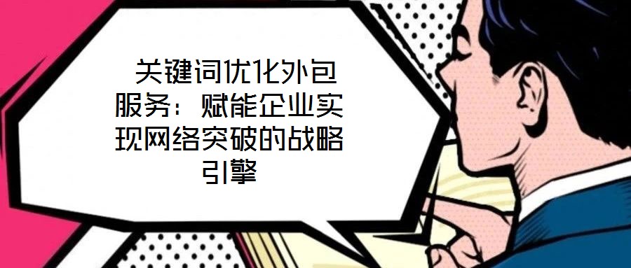  關(guān)鍵詞優(yōu)化外包服務(wù)：賦能企業(yè)實現(xiàn)網(wǎng)絡(luò)突破的戰(zhàn)略引擎