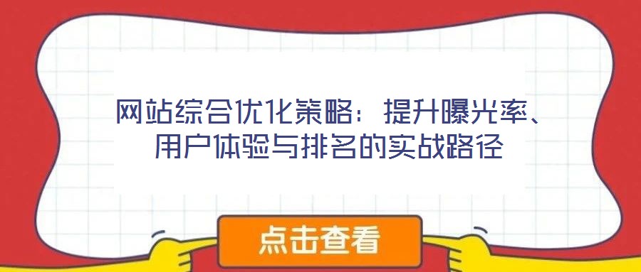  網(wǎng)站綜合優(yōu)化策略：提升曝光率、用戶體驗與排名的實戰(zhàn)路徑